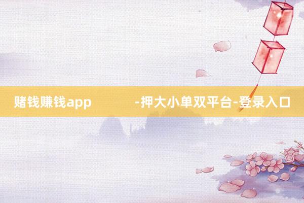 賭錢賺錢app -押大小單雙平臺-登錄入口