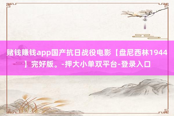 賭錢賺錢app國產抗日戰役電影【盤尼西林1944】完好版。-押大小單雙平臺-登錄入口