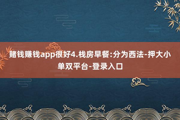 賭錢賺錢app很好4.棧房早餐:分為西法-押大小單雙平臺-登錄入口