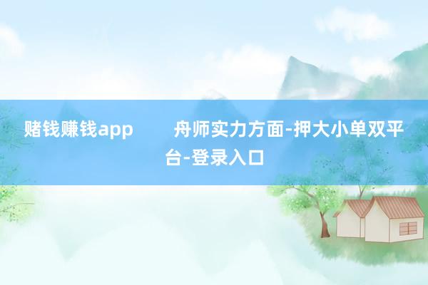 賭錢賺錢app 舟師實力方面-押大小單雙平臺-登錄入口